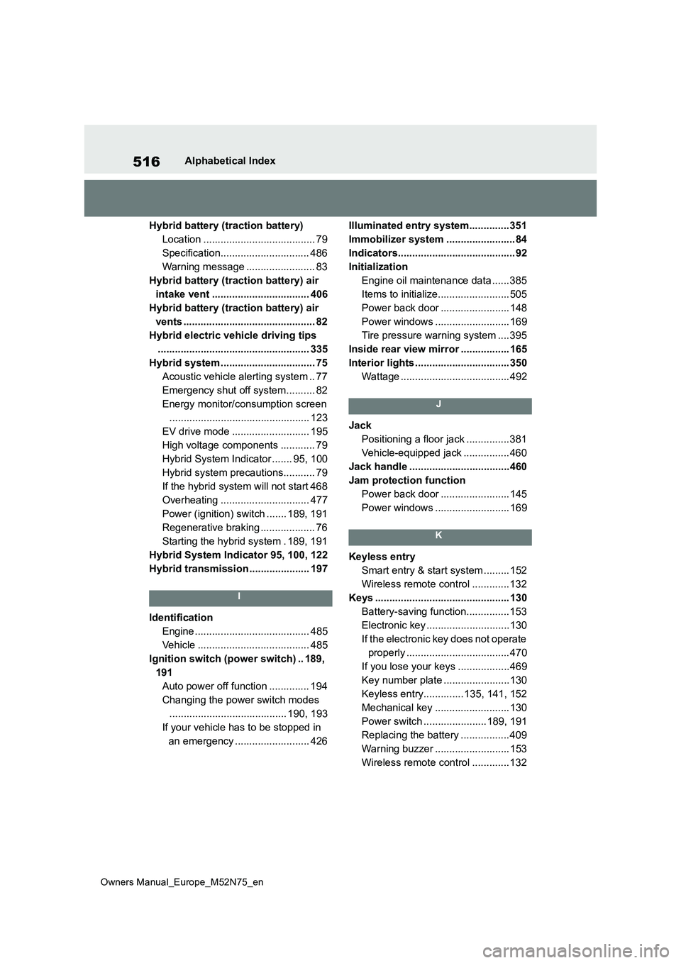 TOYOTA YARIS CROSS 2023  Owners Manual 516
Owners Manual_Europe_M52N75_en
Alphabetical Index 
Hybrid battery (traction battery) 
Location ....................................... 79
Specification............................... 486
Warning m