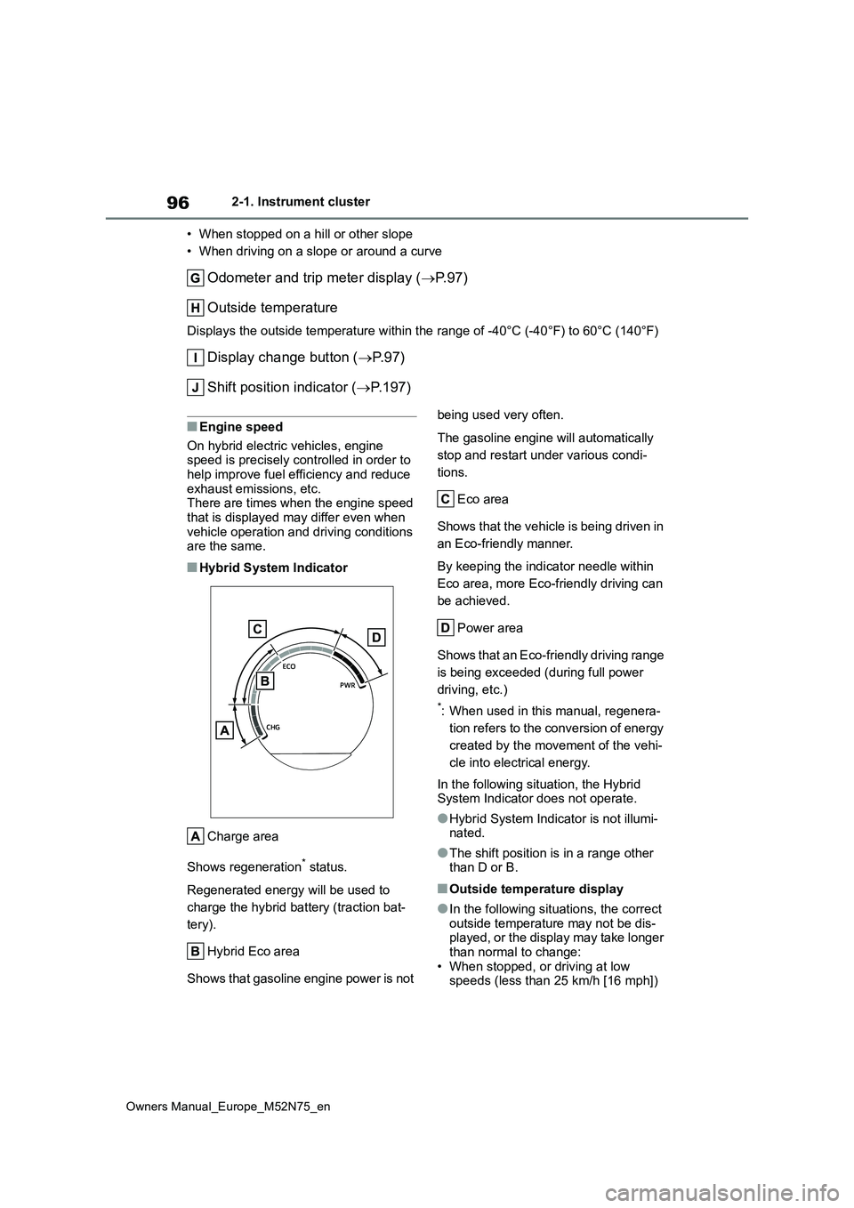 TOYOTA YARIS CROSS 2023 Owners Manual 96
Owners Manual_Europe_M52N75_en
2-1. Instrument cluster
• When stopped on a hill or other slope
• When driving on a slope or around a curve
Odometer and trip meter display ( P. 9 7 )
Outsi TOYOTA YARIS CROSS 2023 Owners Manual 96
Owners Manual_Europe_M52N75_en
2-1. Instrument cluster
• When stopped on a hill or other slope
• When driving on a slope or around a curve
Odometer and trip meter display ( P. 9 7 )
Outsi