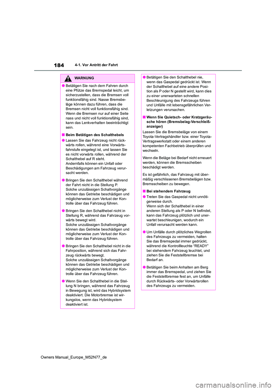 TOYOTA YARIS CROSS 2023  Betriebsanleitungen (in German) 184
Owners Manual_Europe_M52N77_de
4-1. Vor Antritt der Fahrt
WARNUNG
●Betätigen Sie nach dem Fahren durch  
eine Pfütze das Bremspedal leicht, um  sicherzustellen, dass die Bremsen voll funktions
