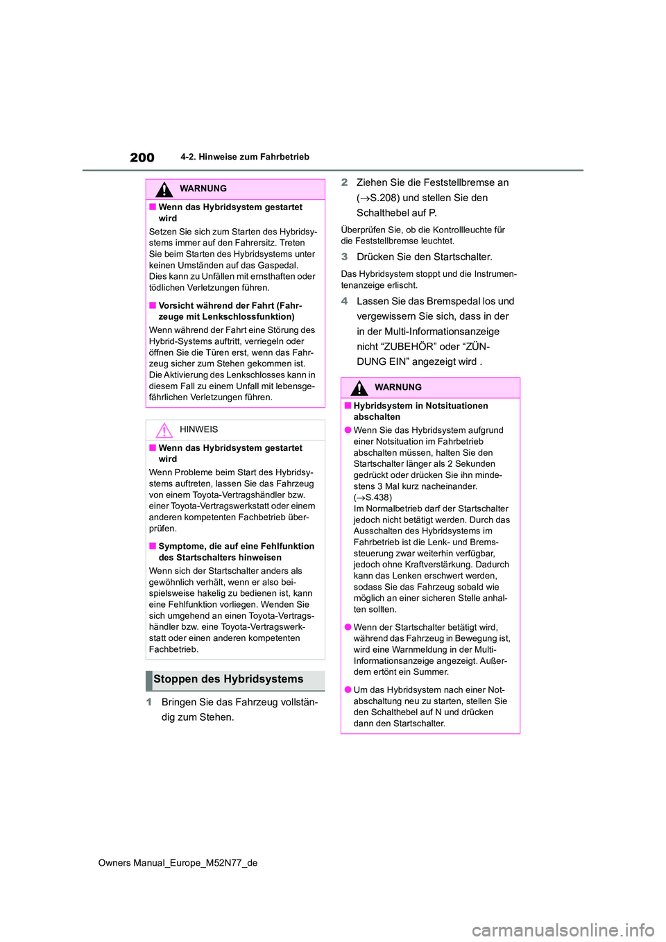 TOYOTA YARIS CROSS 2023 Betriebsanleitungen (in German) 200
Owners Manual_Europe_M52N77_de
4-2. Hinweise zum Fahrbetrieb
1Bringen Sie das Fahrzeug vollstän-
dig zum Stehen.
2 Ziehen Sie die Feststellbremse an
( S.208) und stellen Sie den
Schalthe TOYOTA YARIS CROSS 2023 Betriebsanleitungen (in German) 200
Owners Manual_Europe_M52N77_de
4-2. Hinweise zum Fahrbetrieb
1Bringen Sie das Fahrzeug vollstän-
dig zum Stehen.
2 Ziehen Sie die Feststellbremse an
( S.208) und stellen Sie den
Schalthe