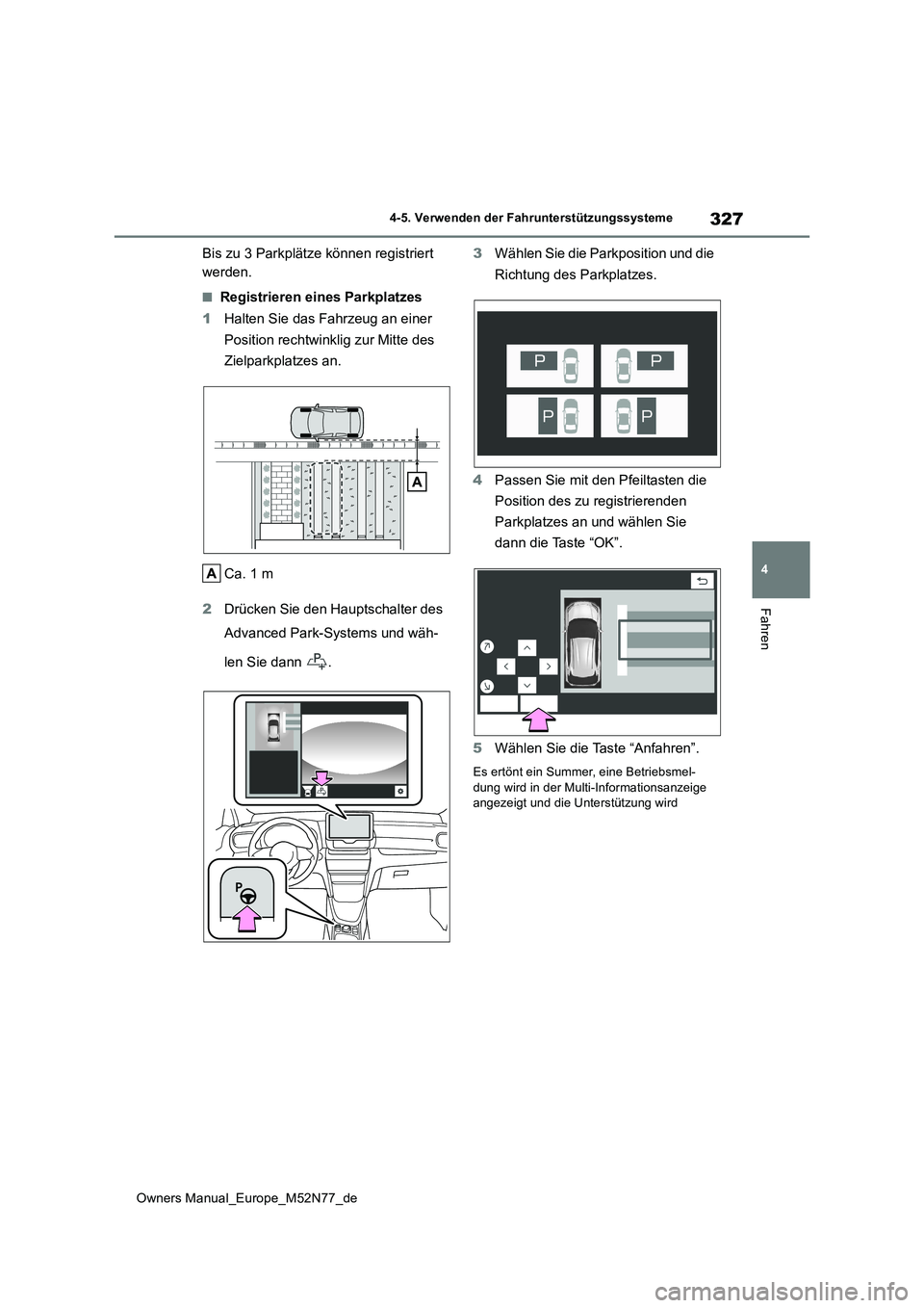 TOYOTA YARIS CROSS 2023  Betriebsanleitungen (in German) 327
4
Owners Manual_Europe_M52N77_de
4-5. Verwenden der Fahrunterstützungssysteme
Fahren
Bis zu 3 Parkplätze können registriert  
werden.
■Registrieren eines Parkplatzes 
1 Halten Sie das Fahrzeu
