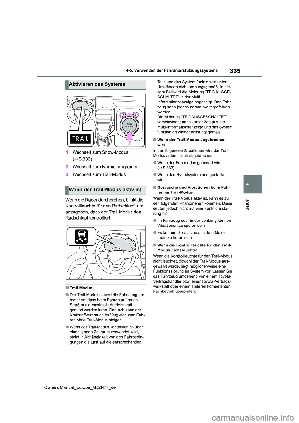 TOYOTA YARIS CROSS 2023  Betriebsanleitungen (in German) 335
4
Owners Manual_Europe_M52N77_de
4-5. Verwenden der Fahrunterstützungssysteme
Fahren
1Wechselt zum Snow-Modus  
( S.336) 
2 Wechselt zum Normalprogramm 
3 Wechselt zum Trail-Modus 
Wenn die R