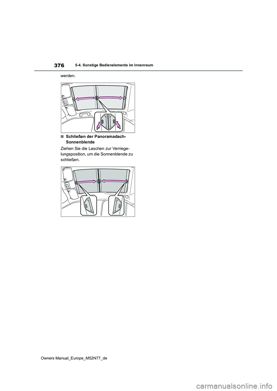 TOYOTA YARIS CROSS 2023 Betriebsanleitungen (in German) 376
Owners Manual_Europe_M52N77_de
5-4. Sonstige Bedienelemente im Innenraum
werden.
■Schließen der Panoramadach-
Sonnenblende
Ziehen Sie die Laschen zur Verriege-
lungsposition, um die Sonnenbl TOYOTA YARIS CROSS 2023 Betriebsanleitungen (in German) 376
Owners Manual_Europe_M52N77_de
5-4. Sonstige Bedienelemente im Innenraum
werden.
■Schließen der Panoramadach-
Sonnenblende
Ziehen Sie die Laschen zur Verriege-
lungsposition, um die Sonnenbl