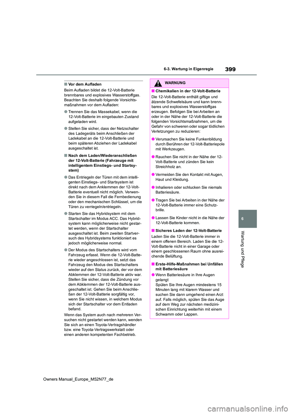 TOYOTA YARIS CROSS 2023 Betriebsanleitungen (in German) 399
6
Owners Manual_Europe_M52N77_de
6-3. Wartung in Eigenregie
Wartung und Pflege
■Vor dem Aufladen
Beim Aufladen bildet die 12-Volt-Batterie brennbares und explosiv es Wasserstoffgas. Beachten TOYOTA YARIS CROSS 2023 Betriebsanleitungen (in German) 399
6
Owners Manual_Europe_M52N77_de
6-3. Wartung in Eigenregie
Wartung und Pflege
■Vor dem Aufladen
Beim Aufladen bildet die 12-Volt-Batterie brennbares und explosiv es Wasserstoffgas. Beachten