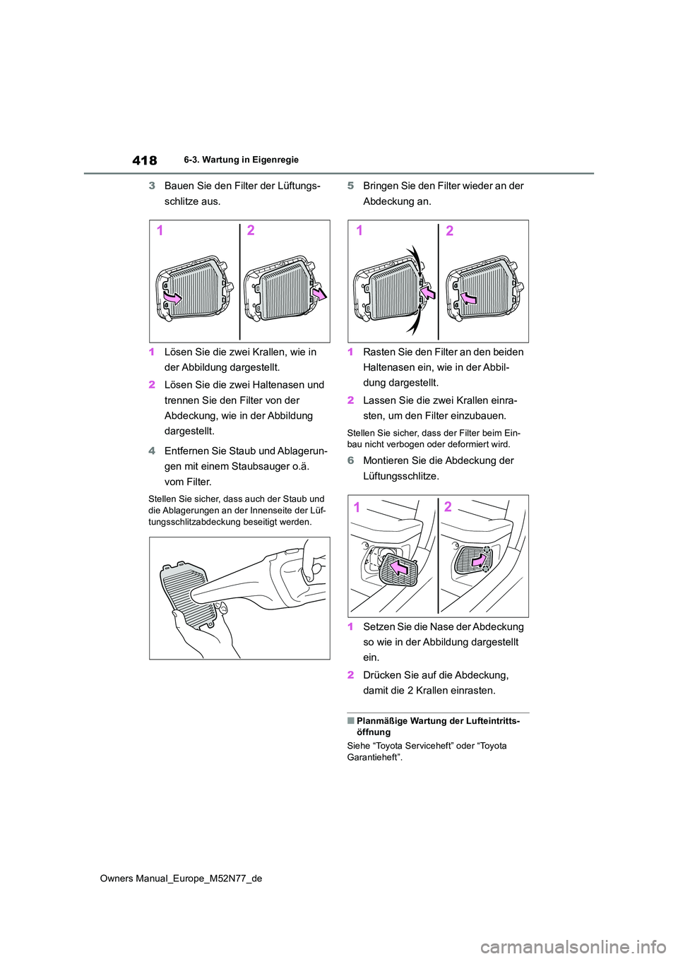 TOYOTA YARIS CROSS 2023 Betriebsanleitungen (in German) 418
Owners Manual_Europe_M52N77_de
6-3. Wartung in Eigenregie
3Bauen Sie den Filter der Lüftungs-
schlitze aus.
1 Lösen Sie die zwei Krallen, wie in
der Abbildung dargestellt.
2 Lösen Sie die TOYOTA YARIS CROSS 2023 Betriebsanleitungen (in German) 418
Owners Manual_Europe_M52N77_de
6-3. Wartung in Eigenregie
3Bauen Sie den Filter der Lüftungs-
schlitze aus.
1 Lösen Sie die zwei Krallen, wie in
der Abbildung dargestellt.
2 Lösen Sie die
