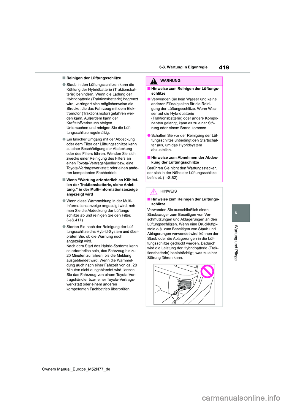 TOYOTA YARIS CROSS 2023 Betriebsanleitungen (in German) 419
6
Owners Manual_Europe_M52N77_de
6-3. Wartung in Eigenregie
Wartung und Pflege
■Reinigen der Lüftungsschlitze
●Staub in den Lüftungsschlitzen kann die
Kühlung der Hybridbatterie (Traktion TOYOTA YARIS CROSS 2023 Betriebsanleitungen (in German) 419
6
Owners Manual_Europe_M52N77_de
6-3. Wartung in Eigenregie
Wartung und Pflege
■Reinigen der Lüftungsschlitze
●Staub in den Lüftungsschlitzen kann die
Kühlung der Hybridbatterie (Traktion