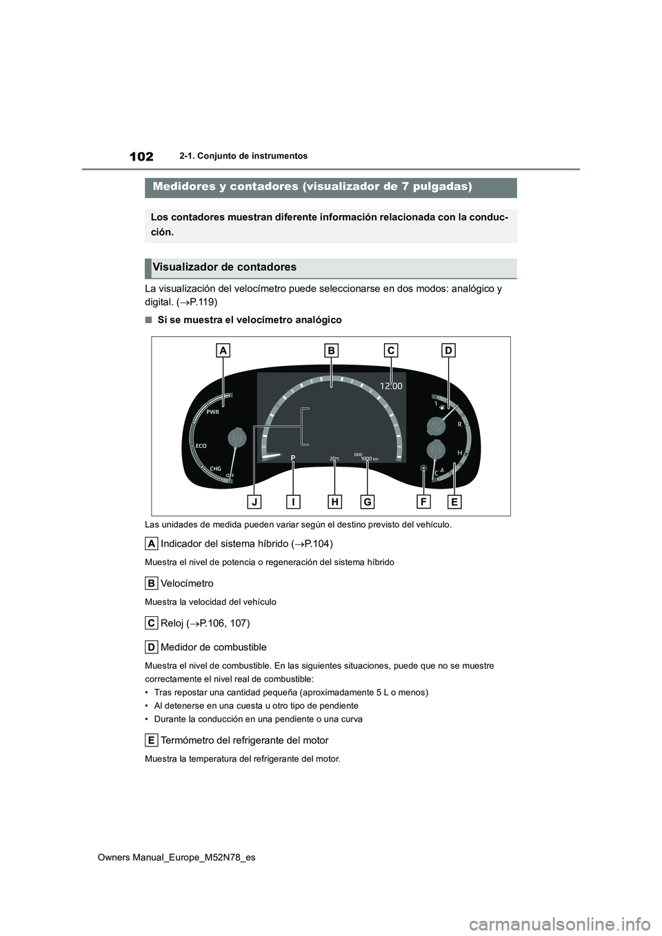 TOYOTA YARIS CROSS 2023 Manual del propietario (in Spanish) 102
Owners Manual_Europe_M52N78_es
2-1. Conjunto de instrumentos
La visualización del velocímetro puede seleccionarse en dos modos: analógico y
digital. ( P.119)
■Si se muestra el velocímet TOYOTA YARIS CROSS 2023 Manual del propietario (in Spanish) 102
Owners Manual_Europe_M52N78_es
2-1. Conjunto de instrumentos
La visualización del velocímetro puede seleccionarse en dos modos: analógico y
digital. ( P.119)
■Si se muestra el velocímet
