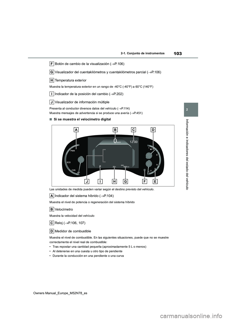 TOYOTA YARIS CROSS 2023 Manual del propietario (in Spanish) 103
2
Owners Manual_Europe_M52N78_es
2-1. Conjunto de instrumentos
Información e indicadores del estado del vehículo
Botón de cambio de la visualización (P.106)
Visualizador del cuentakilóme TOYOTA YARIS CROSS 2023 Manual del propietario (in Spanish) 103
2
Owners Manual_Europe_M52N78_es
2-1. Conjunto de instrumentos
Información e indicadores del estado del vehículo
Botón de cambio de la visualización (P.106)
Visualizador del cuentakilóme