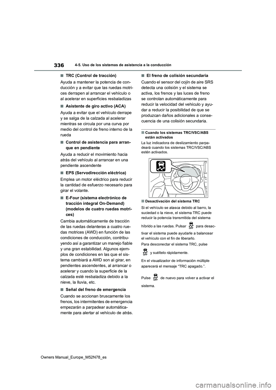TOYOTA YARIS CROSS 2023  Manual del propietario (in Spanish) 336
Owners Manual_Europe_M52N78_es
4-5. Uso de los sistemas de asistencia a la conducción
■TRC (Control de tracción) 
Ayuda a mantener la potencia de con- 
ducción y a evitar que las ruedas motri