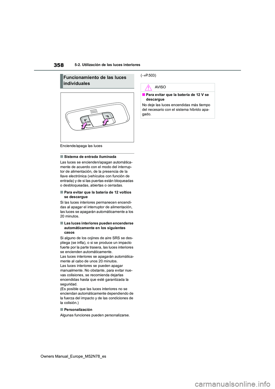 TOYOTA YARIS CROSS 2023 Manual del propietario (in Spanish) 358
Owners Manual_Europe_M52N78_es
5-2. Utilización de las luces interiores
Enciende/apaga las luces
■Sistema de entrada iluminada
Las luces se encienden/apagan automática-
mente de acuerdo con TOYOTA YARIS CROSS 2023 Manual del propietario (in Spanish) 358
Owners Manual_Europe_M52N78_es
5-2. Utilización de las luces interiores
Enciende/apaga las luces
■Sistema de entrada iluminada
Las luces se encienden/apagan automática-
mente de acuerdo con