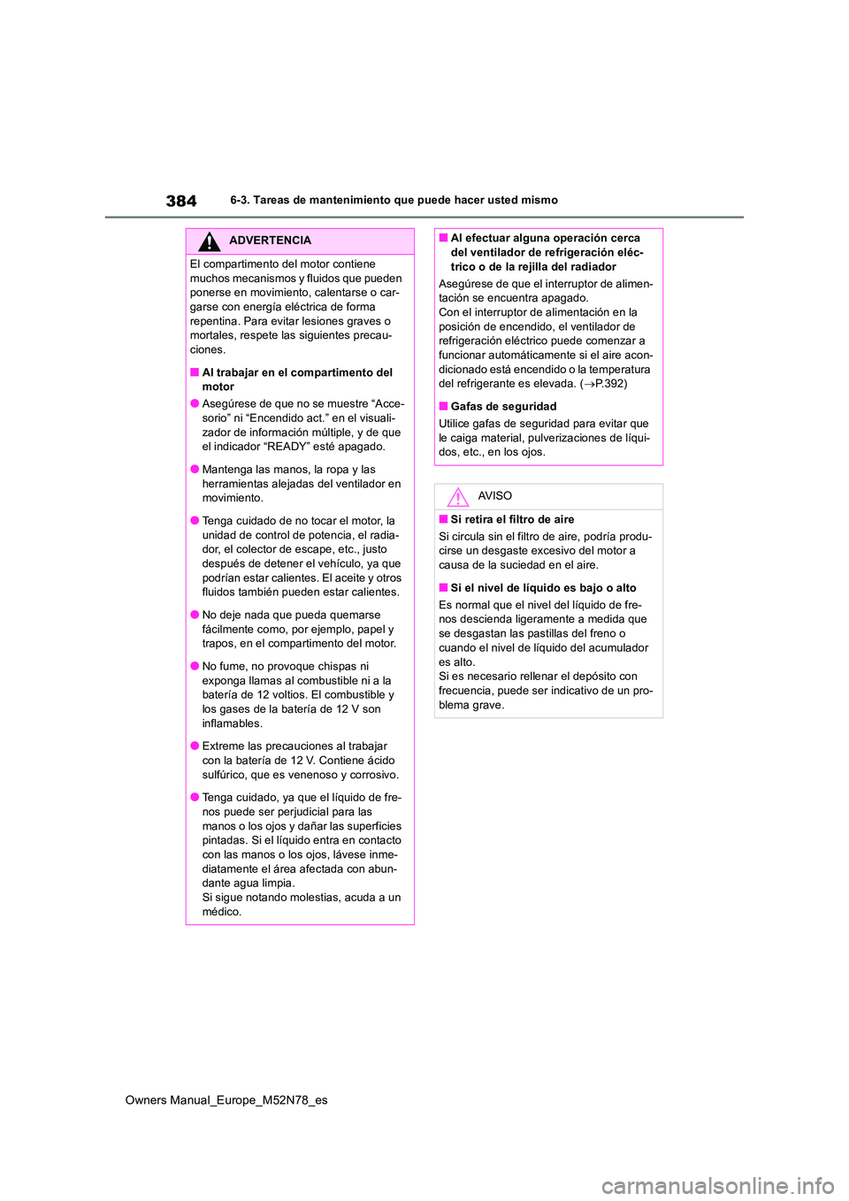 TOYOTA YARIS CROSS 2023 Manual del propietario (in Spanish) 384
Owners Manual_Europe_M52N78_es
6-3. Tareas de mantenimiento que puede hacer usted mismo
ADVERTENCIA
El compartimento del motor contiene
muchos mecanismos y fluidos que pueden ponerse en movimie TOYOTA YARIS CROSS 2023 Manual del propietario (in Spanish) 384
Owners Manual_Europe_M52N78_es
6-3. Tareas de mantenimiento que puede hacer usted mismo
ADVERTENCIA
El compartimento del motor contiene
muchos mecanismos y fluidos que pueden ponerse en movimie