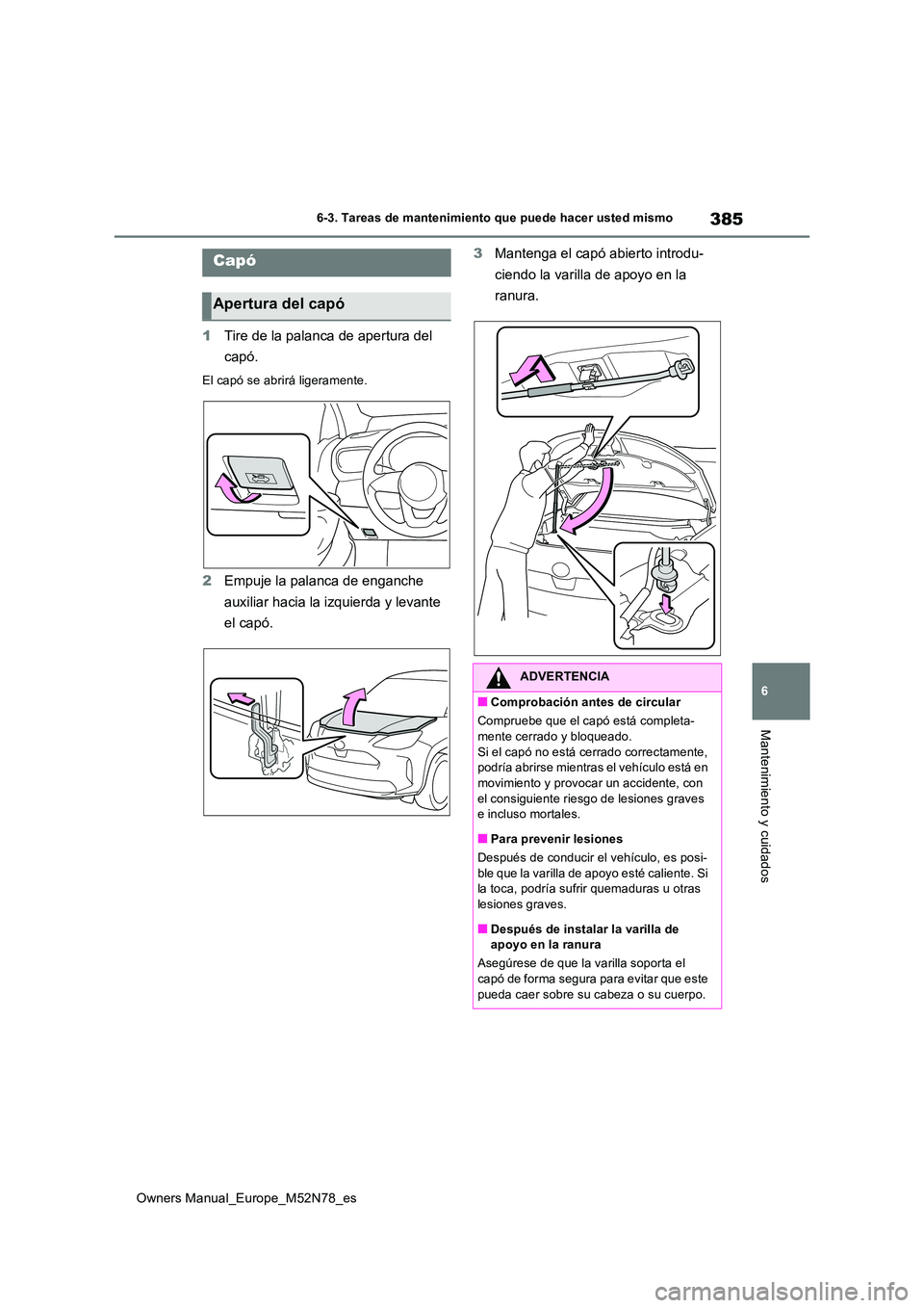 TOYOTA YARIS CROSS 2023 Manual del propietario (in Spanish) 385
6
Owners Manual_Europe_M52N78_es
6-3. Tareas de mantenimiento que puede hacer usted mismo
Mantenimiento y cuidados
1Tire de la palanca de apertura del
capó.
El capó se abrirá ligeramente.
2 E TOYOTA YARIS CROSS 2023 Manual del propietario (in Spanish) 385
6
Owners Manual_Europe_M52N78_es
6-3. Tareas de mantenimiento que puede hacer usted mismo
Mantenimiento y cuidados
1Tire de la palanca de apertura del
capó.
El capó se abrirá ligeramente.
2 E