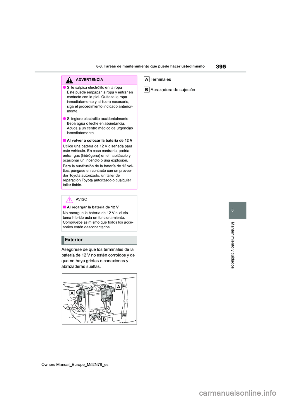 TOYOTA YARIS CROSS 2023  Manual del propietario (in Spanish) 395
6
Owners Manual_Europe_M52N78_es
6-3. Tareas de mantenimiento que puede hacer usted mismo
Mantenimiento y cuidados
Asegúrese de que los terminales de la  
batería de 12 V no estén corroídos y 