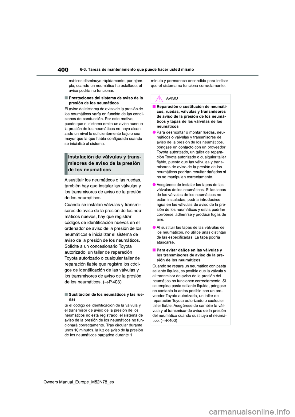 TOYOTA YARIS CROSS 2023  Manual del propietario (in Spanish) 400
Owners Manual_Europe_M52N78_es
6-3. Tareas de mantenimiento que puede hacer usted mismo 
máticos disminuye rápidamente, por ejem- plo, cuando un neumático ha estallado, el aviso podría no func