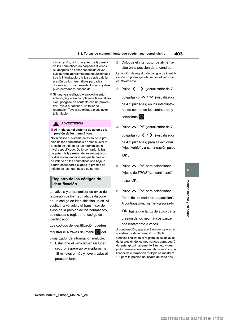 TOYOTA YARIS CROSS 2023  Manual del propietario (in Spanish) 403
6
Owners Manual_Europe_M52N78_es
6-3. Tareas de mantenimiento que puede hacer usted mismo
Mantenimiento y cuidados
inicialización, la luz de aviso de la presión  de los neumáticos no parpadea 3