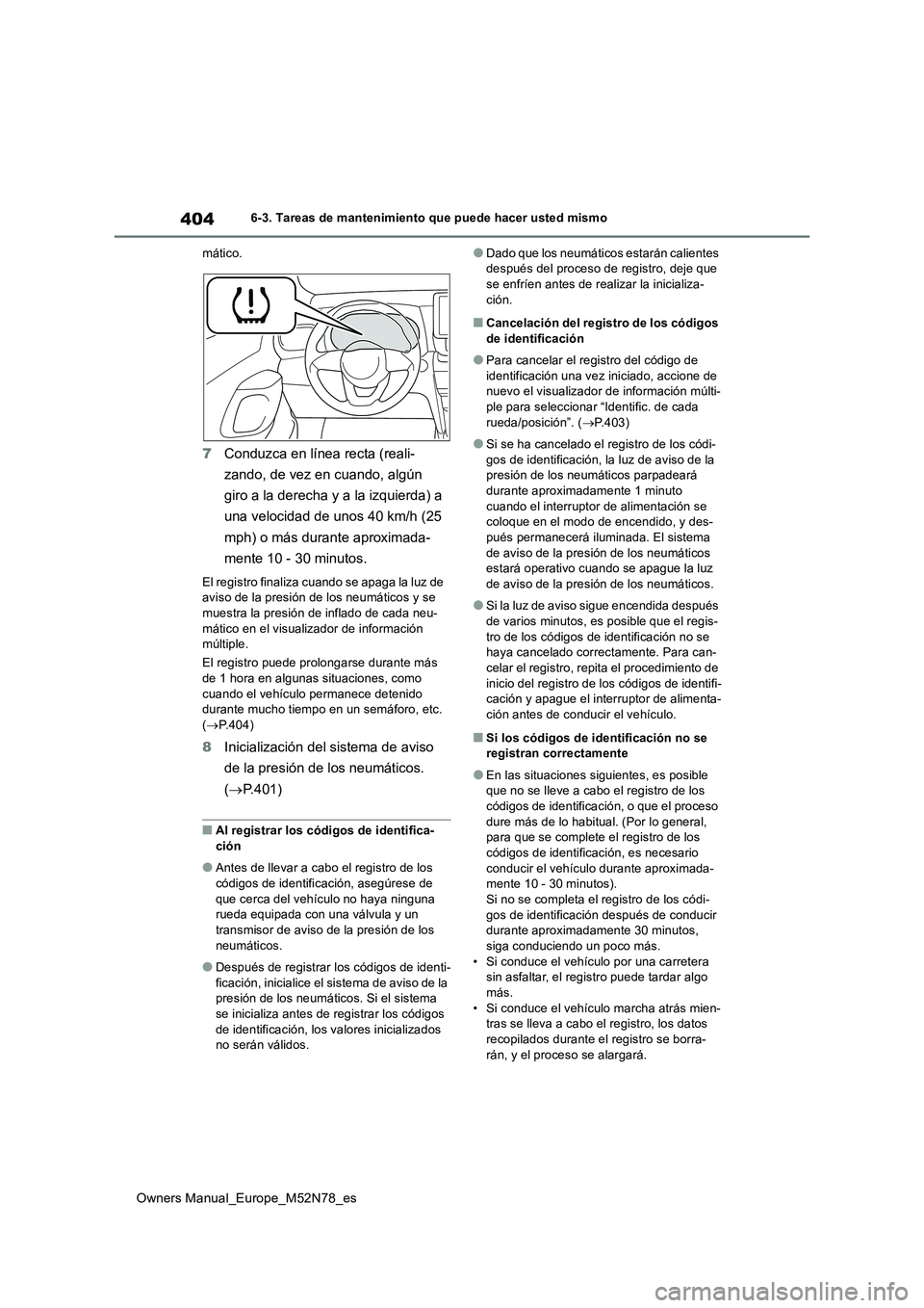 TOYOTA YARIS CROSS 2023  Manual del propietario (in Spanish) 404
Owners Manual_Europe_M52N78_es
6-3. Tareas de mantenimiento que puede hacer usted mismo 
mático.
7 Conduzca en línea recta (reali- 
zando, de vez en cuando, algún  
giro a la derecha y a la izq