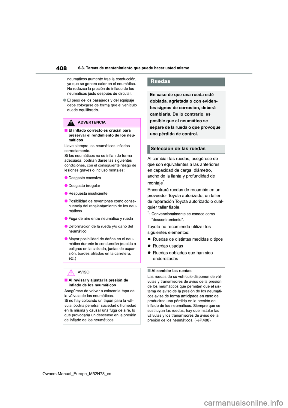 TOYOTA YARIS CROSS 2023  Manual del propietario (in Spanish) 408
Owners Manual_Europe_M52N78_es
6-3. Tareas de mantenimiento que puede hacer usted mismo 
neumáticos aumente tras la conducción,  ya que se genera calor en el neumático. No reduzca la presión d