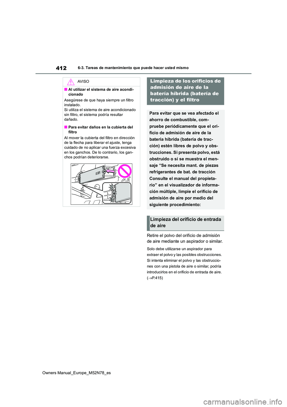 TOYOTA YARIS CROSS 2023  Manual del propietario (in Spanish) 412
Owners Manual_Europe_M52N78_es
6-3. Tareas de mantenimiento que puede hacer usted mismo
Retire el polvo del orificio de admisión  
de aire mediante un aspirador o similar.
Solo debe utilizarse un