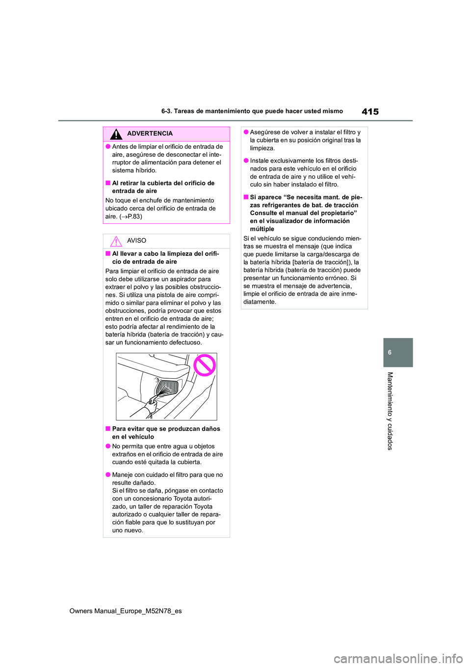 TOYOTA YARIS CROSS 2023  Manual del propietario (in Spanish) 415
6
Owners Manual_Europe_M52N78_es
6-3. Tareas de mantenimiento que puede hacer usted mismo
Mantenimiento y cuidados
ADVERTENCIA
●Antes de limpiar el orificio de entrada de  
aire, asegúrese de d