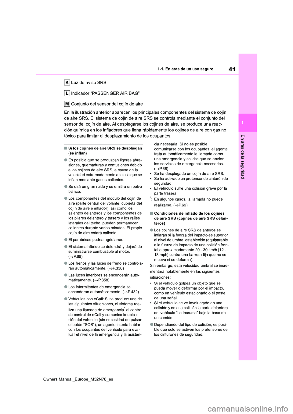 TOYOTA YARIS CROSS 2023  Manual del propietario (in Spanish) 41
1
Owners Manual_Europe_M52N78_es
1-1. En aras de un uso seguro
En aras de la seguridad
Luz de aviso SRS 
Indicador “PASSENGER AIR BAG”
Conjunto del sensor del cojín de aire 
En la ilustración