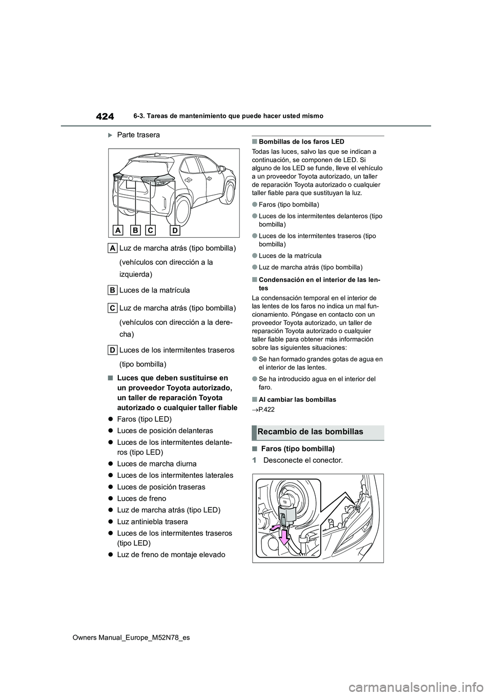 TOYOTA YARIS CROSS 2023  Manual del propietario (in Spanish) 424
Owners Manual_Europe_M52N78_es
6-3. Tareas de mantenimiento que puede hacer usted mismo
Parte trasera 
Luz de marcha atrás (tipo bombilla)  
(vehículos con dirección a la  
izquierda) 
Luces
