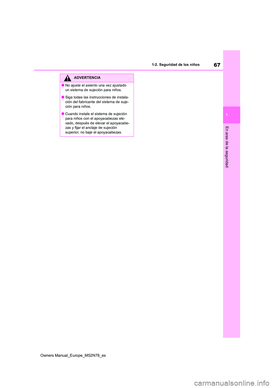 TOYOTA YARIS CROSS 2023  Manual del propietario (in Spanish) 67
1
Owners Manual_Europe_M52N78_es
1-2. Seguridad de los niños
En aras de la seguridad
ADVERTENCIA
●No ajuste el asiento una vez ajustado  
un sistema de sujeción para niños.
●Siga todas las i