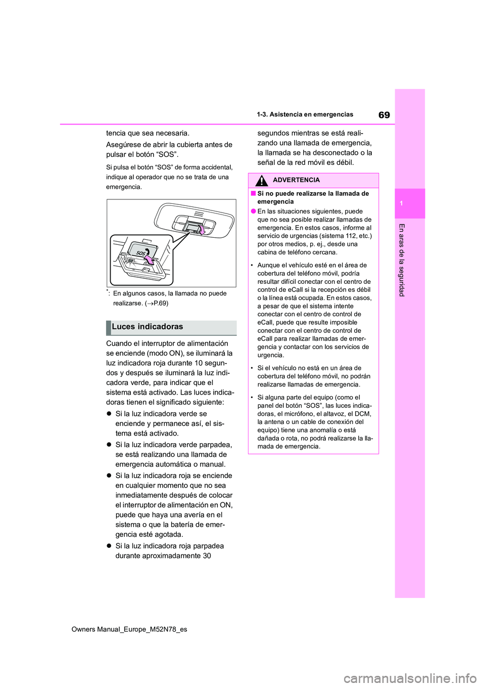 TOYOTA YARIS CROSS 2023  Manual del propietario (in Spanish) 69
1
Owners Manual_Europe_M52N78_es
1-3. Asistencia en emergencias
En aras de la seguridad
tencia que sea necesaria. 
Asegúrese de abrir la cubierta antes de  
pulsar el botón “SOS”.
Si pulsa el