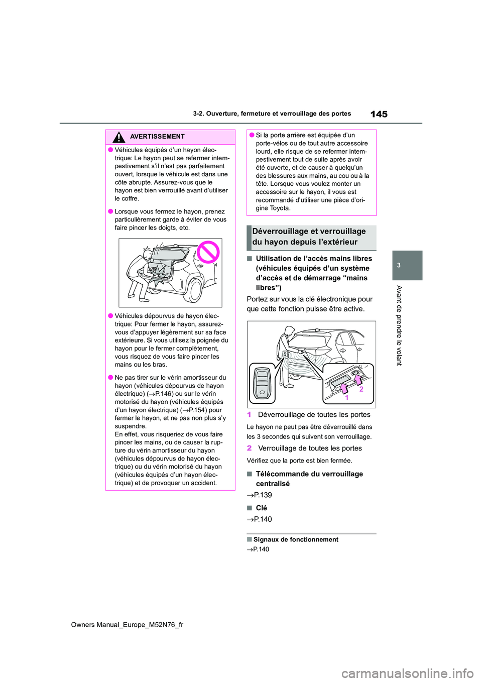 TOYOTA YARIS CROSS 2023  Manuel du propriétaire (in French) 145
3
Owners Manual_Europe_M52N76_fr
3-2. Ouverture, fermeture et verrouillage des portes
Avant de prendre le volant
■Utilisation de l’accès mains libres  
(véhicules équipés d’un système 
