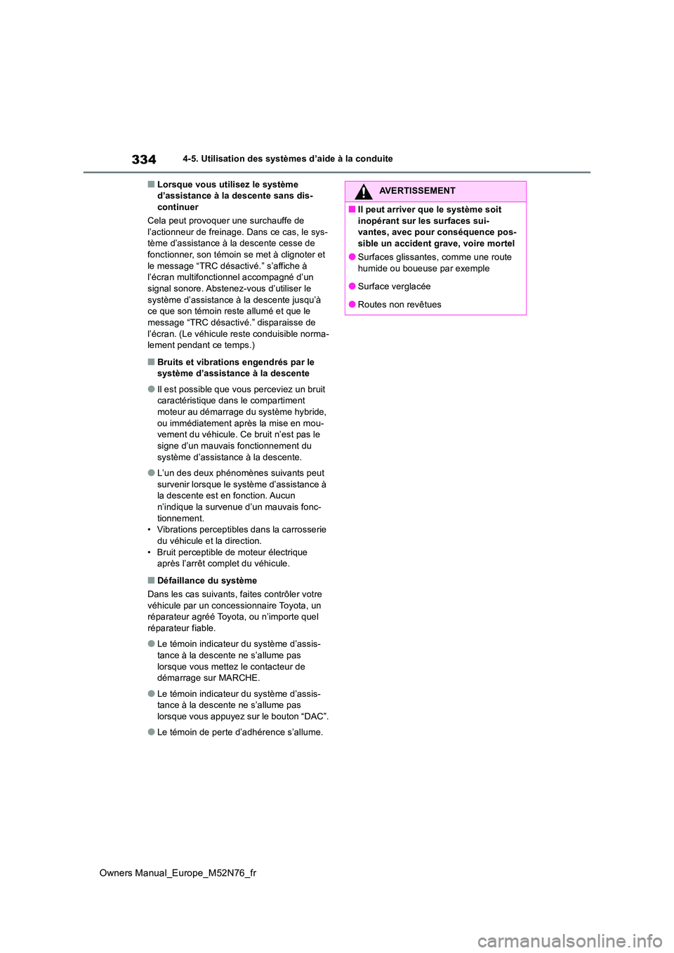 TOYOTA YARIS CROSS 2023  Manuel du propriétaire (in French) 334
Owners Manual_Europe_M52N76_fr
4-5. Utilisation des systèmes d’aide à la conduite
■Lorsque vous utilisez le système  d’assistance à la descente sans dis-continuer 
Cela peut provoquer un