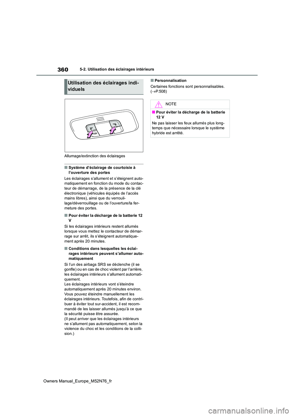 TOYOTA YARIS CROSS 2023  Manuel du propriétaire (in French) 360
Owners Manual_Europe_M52N76_fr
5-2. Utilisation des éclairages intérieurs 
Allumage/extinction des éclairages
■Système d’éclairage de courtoisie à  
l’ouverture des portes 
Les éclair