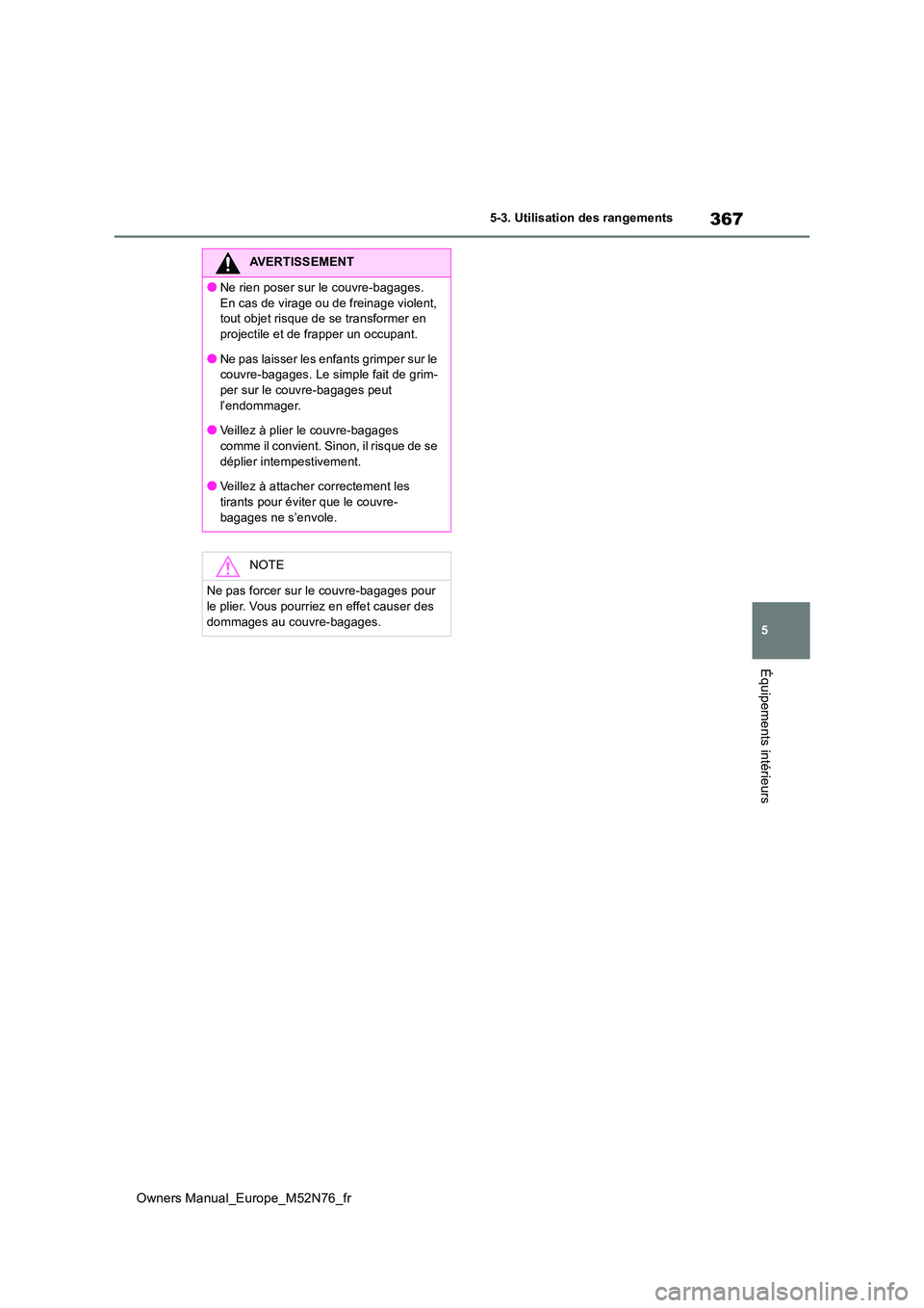 TOYOTA YARIS CROSS 2023  Manuel du propriétaire (in French) 367
5
Owners Manual_Europe_M52N76_fr
5-3. Utilisation des rangements
Équipements intérieurs
AVERTISSEMENT
●Ne rien poser sur le couvre-bagages.  
En cas de virage ou de freinage violent,  tout obj