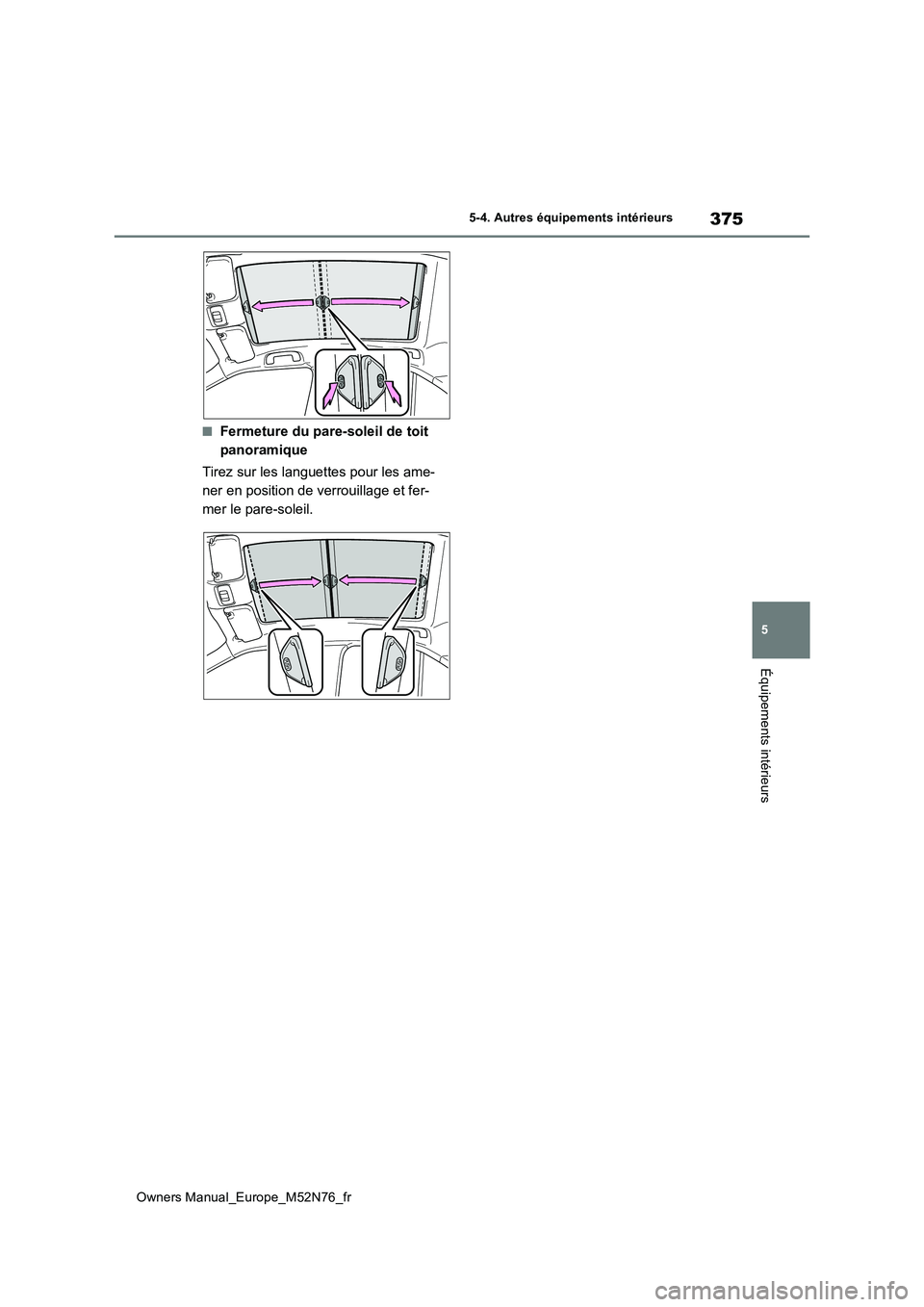 TOYOTA YARIS CROSS 2023 Manuel du propriétaire (in French) 375
5
Owners Manual_Europe_M52N76_fr
5-4. Autres équipements intérieurs
Équipements intérieurs
■Fermeture du pare-soleil de toit
panoramique
Tirez sur les languettes pour les ame-
ner en pos TOYOTA YARIS CROSS 2023 Manuel du propriétaire (in French) 375
5
Owners Manual_Europe_M52N76_fr
5-4. Autres équipements intérieurs
Équipements intérieurs
■Fermeture du pare-soleil de toit
panoramique
Tirez sur les languettes pour les ame-
ner en pos