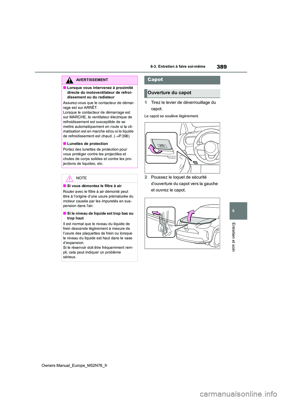 TOYOTA YARIS CROSS 2023  Manuel du propriétaire (in French) 389
6
Owners Manual_Europe_M52N76_fr
6-3. Entretien à faire soi-même
Entretien et soin
1Tirez le levier de déverrouillage du  
capot.
Le capot se soulève légèrement.
2 Poussez le loquet de sécu