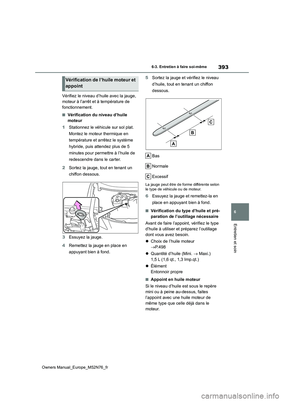 TOYOTA YARIS CROSS 2023  Manuel du propriétaire (in French) 393
6
Owners Manual_Europe_M52N76_fr
6-3. Entretien à faire soi-même
Entretien et soin
Vérifiez le niveau d’huile avec la jauge,  
moteur à l’arrêt et à température de 
fonctionnement.
■V