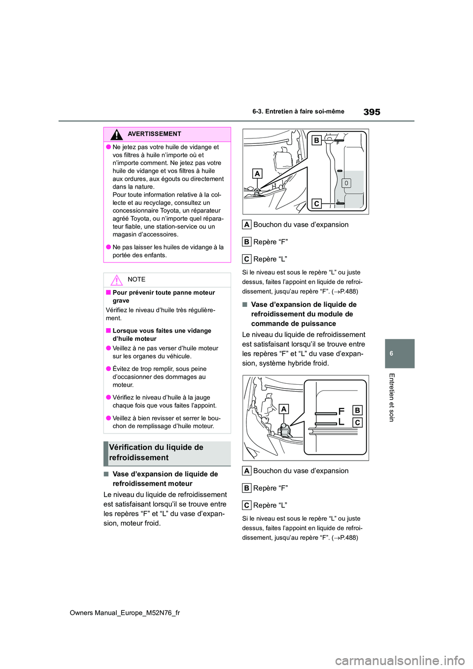 TOYOTA YARIS CROSS 2023  Manuel du propriétaire (in French) 395
6
Owners Manual_Europe_M52N76_fr
6-3. Entretien à faire soi-même
Entretien et soin
■Vase d’expansion de liquide de  
refroidissement moteur 
Le niveau du liquide de refroidissement  
est sat