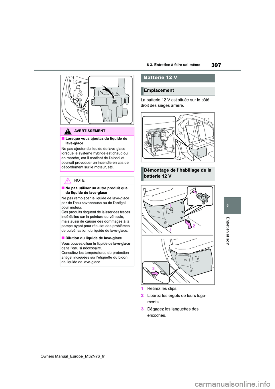 TOYOTA YARIS CROSS 2023  Manuel du propriétaire (in French) 397
6
Owners Manual_Europe_M52N76_fr
6-3. Entretien à faire soi-même
Entretien et soin
La batterie 12 V est située sur le côté  
droit des sièges arrière. 
1 Retirez les clips. 
2 Libérez les 