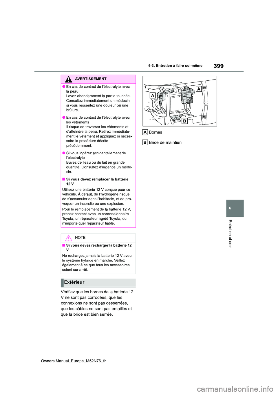 TOYOTA YARIS CROSS 2023  Manuel du propriétaire (in French) 399
6
Owners Manual_Europe_M52N76_fr
6-3. Entretien à faire soi-même
Entretien et soin
Vérifiez que les bornes de la batterie 12  
V ne sont pas corrodées, que les 
connexions ne sont pas desserr