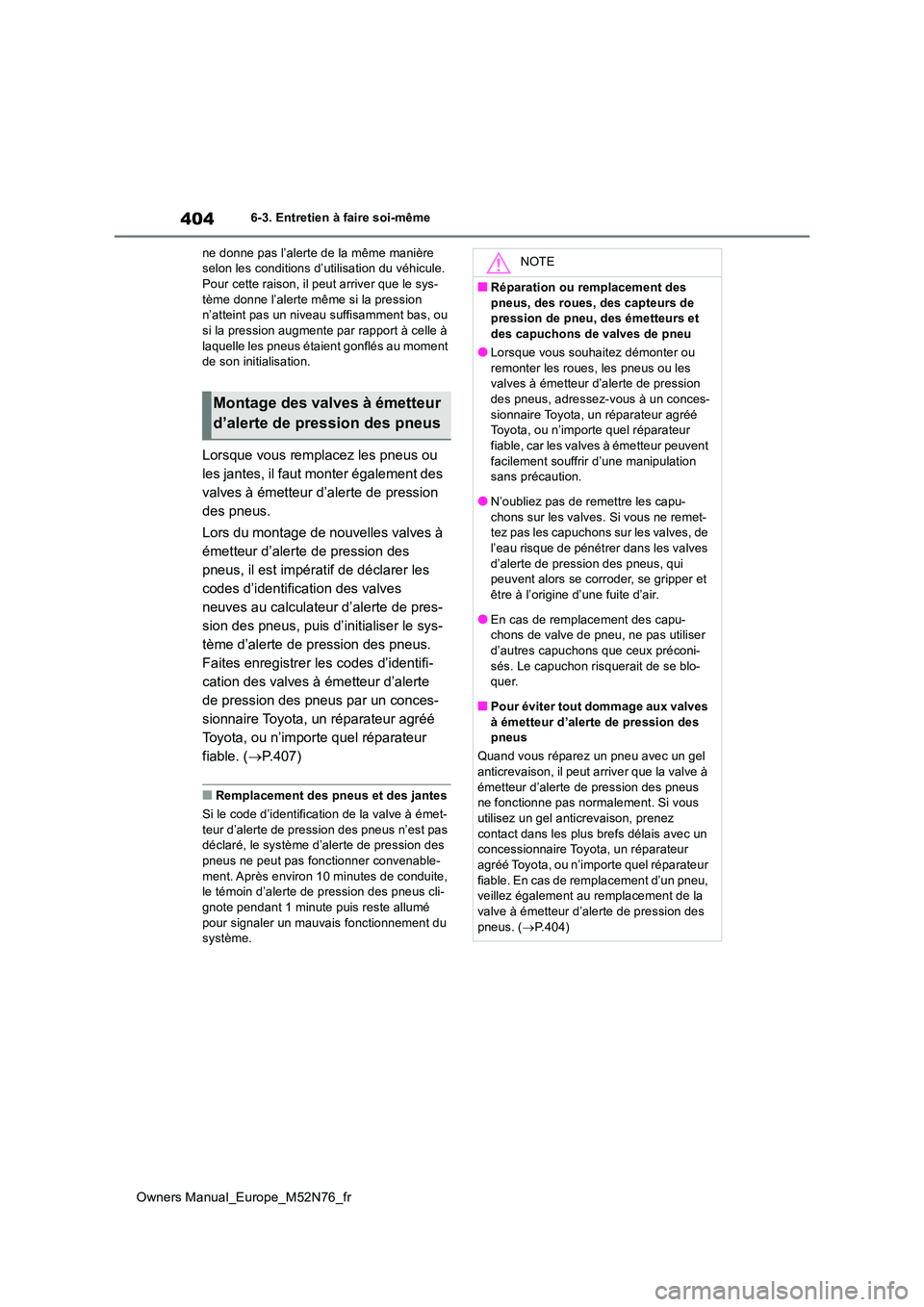 TOYOTA YARIS CROSS 2023  Manuel du propriétaire (in French) 404
Owners Manual_Europe_M52N76_fr
6-3. Entretien à faire soi-même 
ne donne pas l’alerte de la même manière  selon les conditions d’utilisation du véhicule. Pour cette raison, il peut arrive