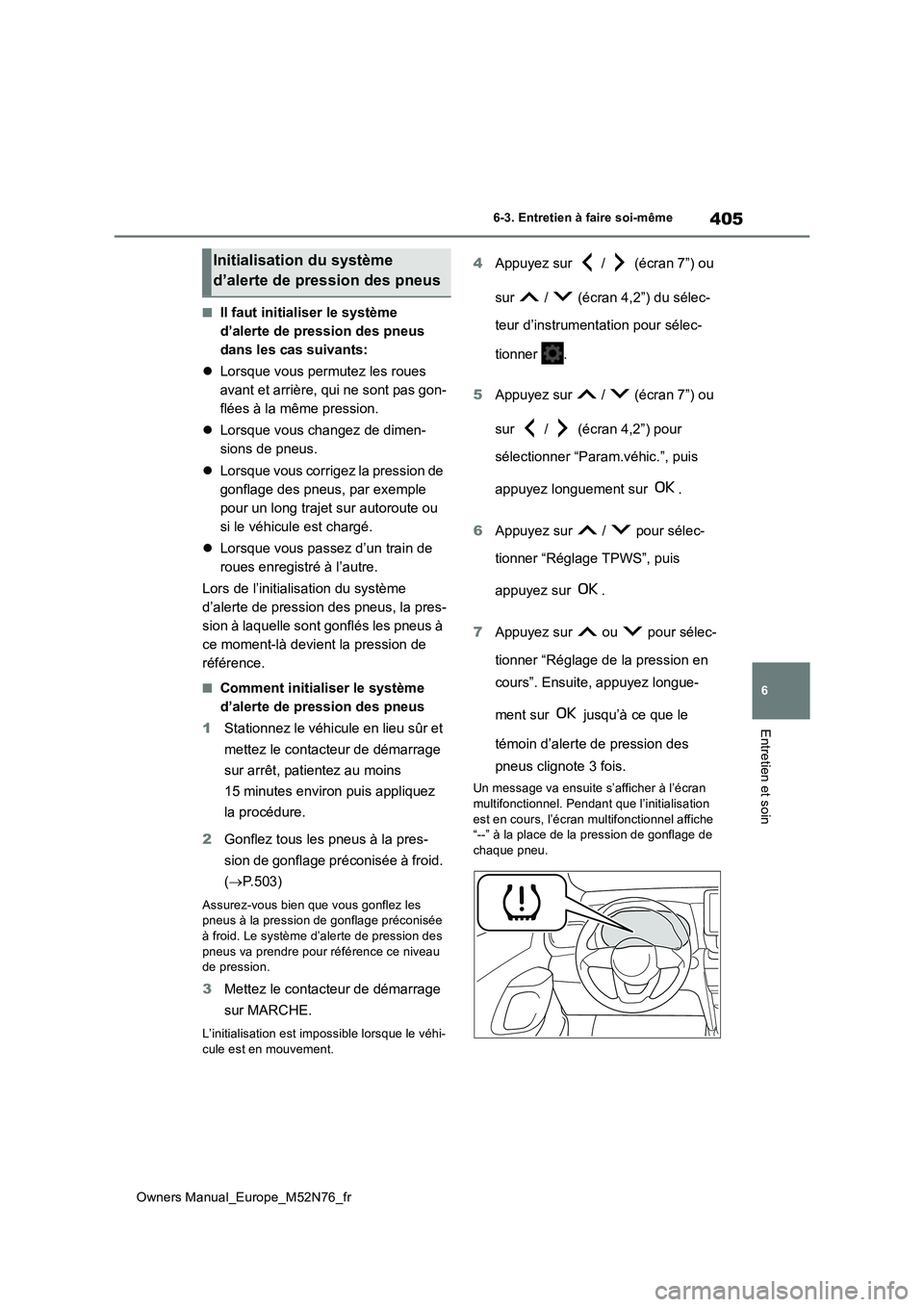 TOYOTA YARIS CROSS 2023  Manuel du propriétaire (in French) 405
6
Owners Manual_Europe_M52N76_fr
6-3. Entretien à faire soi-même
Entretien et soin
■Il faut initialiser le système  
d’alerte de pression des pneus 
dans les cas suivants: 
 Lorsque vous