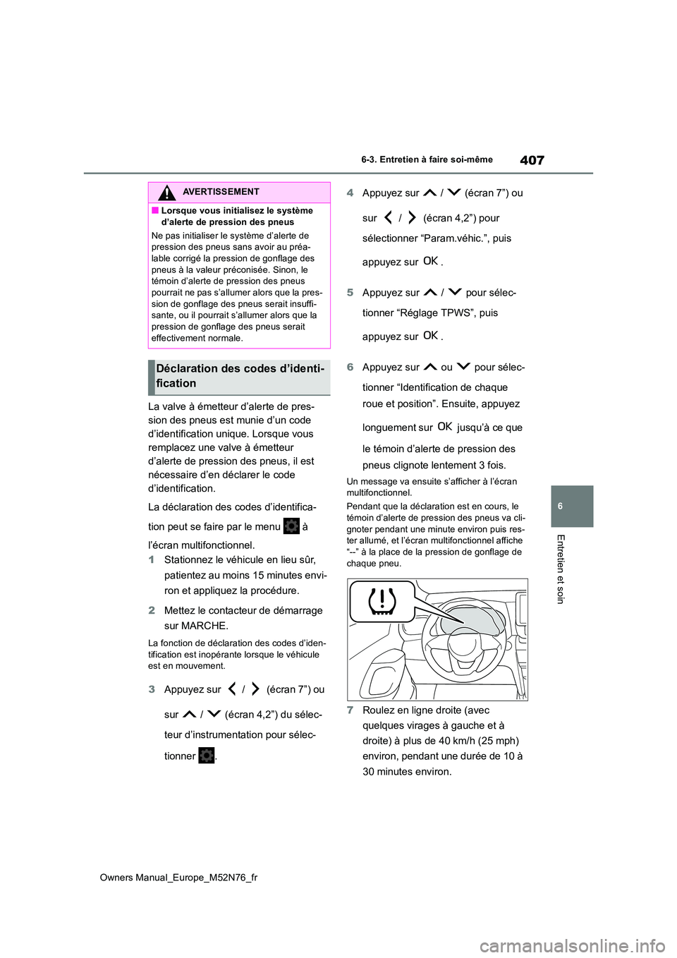 TOYOTA YARIS CROSS 2023  Manuel du propriétaire (in French) 407
6
Owners Manual_Europe_M52N76_fr
6-3. Entretien à faire soi-même
Entretien et soin
La valve à émetteur d’alerte de pres- 
sion des pneus est munie d’un code 
d’identification unique. Lor