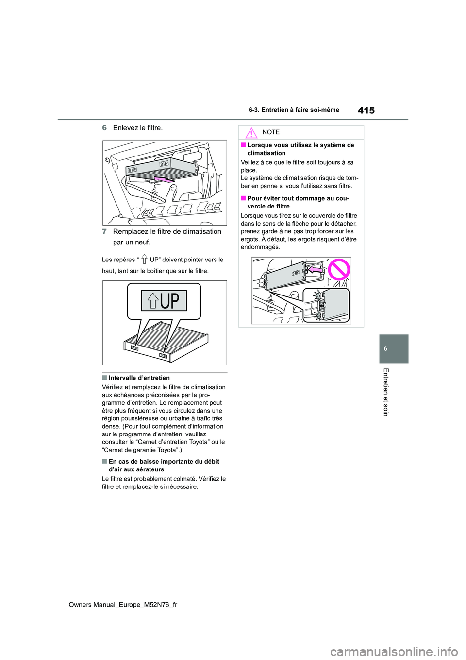 TOYOTA YARIS CROSS 2023  Manuel du propriétaire (in French) 415
6
Owners Manual_Europe_M52N76_fr
6-3. Entretien à faire soi-même
Entretien et soin
6Enlevez le filtre. 
7 Remplacez le filtre de climatisation  
par un neuf.
Les repères “ UP” doivent point