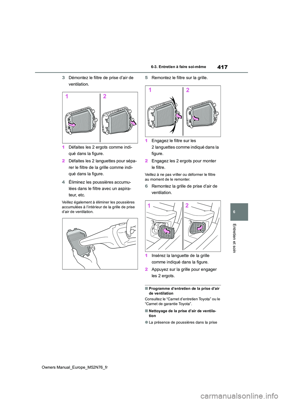 TOYOTA YARIS CROSS 2023  Manuel du propriétaire (in French) 417
6
Owners Manual_Europe_M52N76_fr
6-3. Entretien à faire soi-même
Entretien et soin
3Démontez le filtre de prise d’air de  
ventilation. 
1 Défaites les 2 ergots comme indi- 
qué dans la fig
