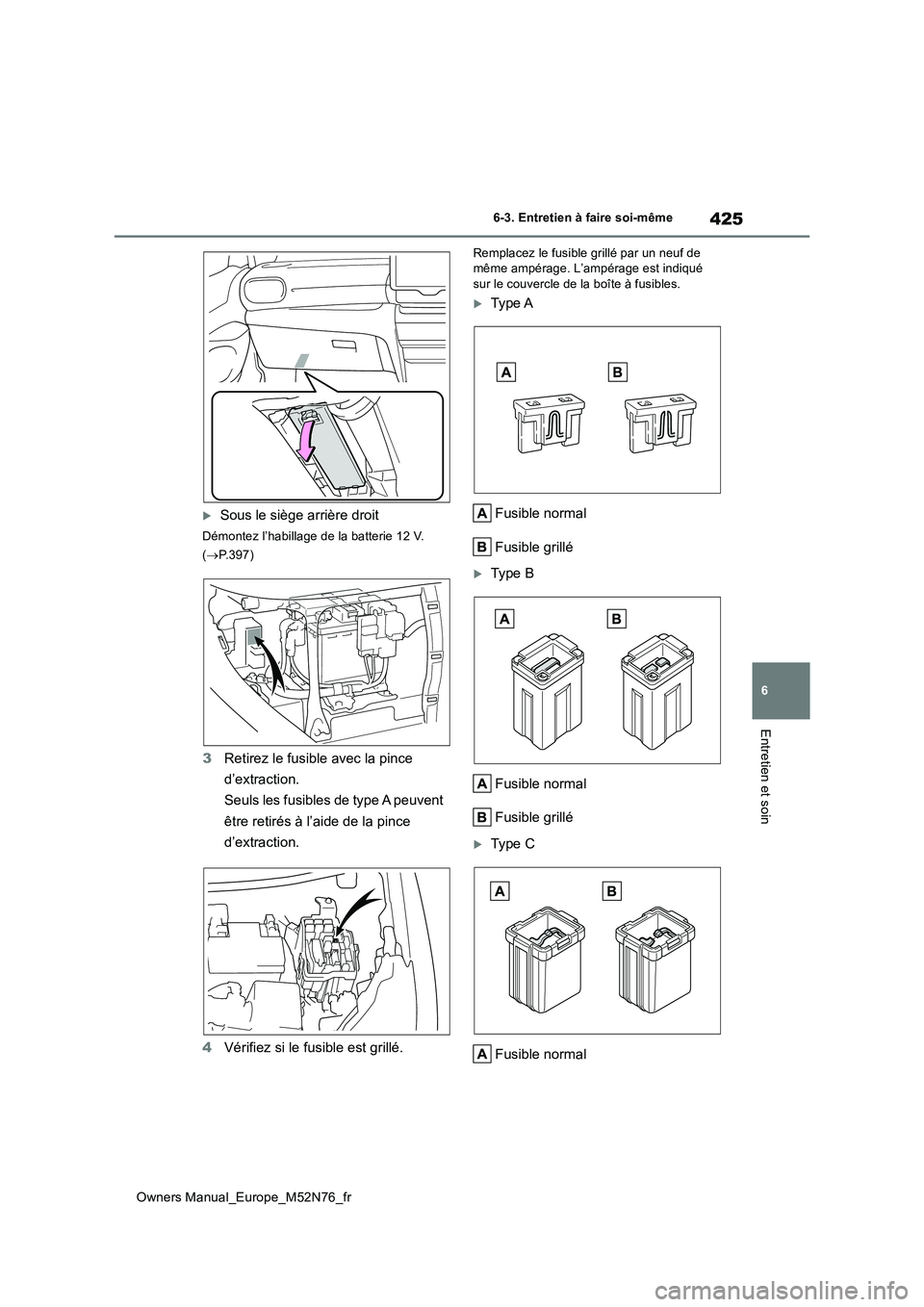 TOYOTA YARIS CROSS 2023  Manuel du propriétaire (in French) 425
6
Owners Manual_Europe_M52N76_fr
6-3. Entretien à faire soi-même
Entretien et soin
Sous le siège arrière droit
Démontez l’habillage de la batterie 12 V.  
( P.397)
3Retirez le fusible