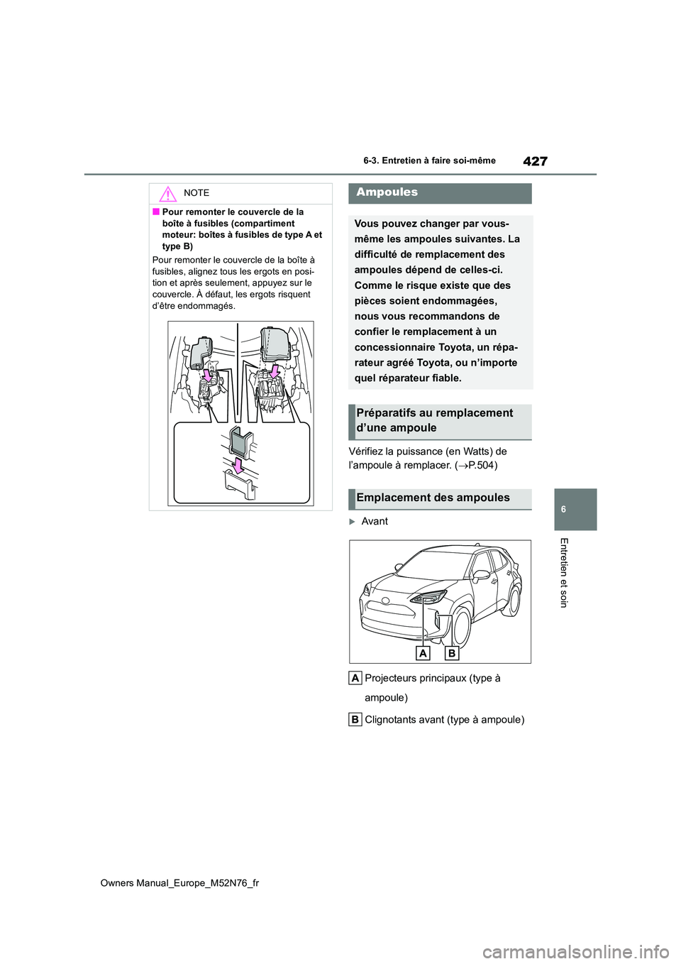 TOYOTA YARIS CROSS 2023  Manuel du propriétaire (in French) 427
6
Owners Manual_Europe_M52N76_fr
6-3. Entretien à faire soi-même
Entretien et soin
Vérifiez la puissance (en Watts) de  
l’ampoule à remplacer. ( P.504)
Avant 
Projecteurs principaux (
