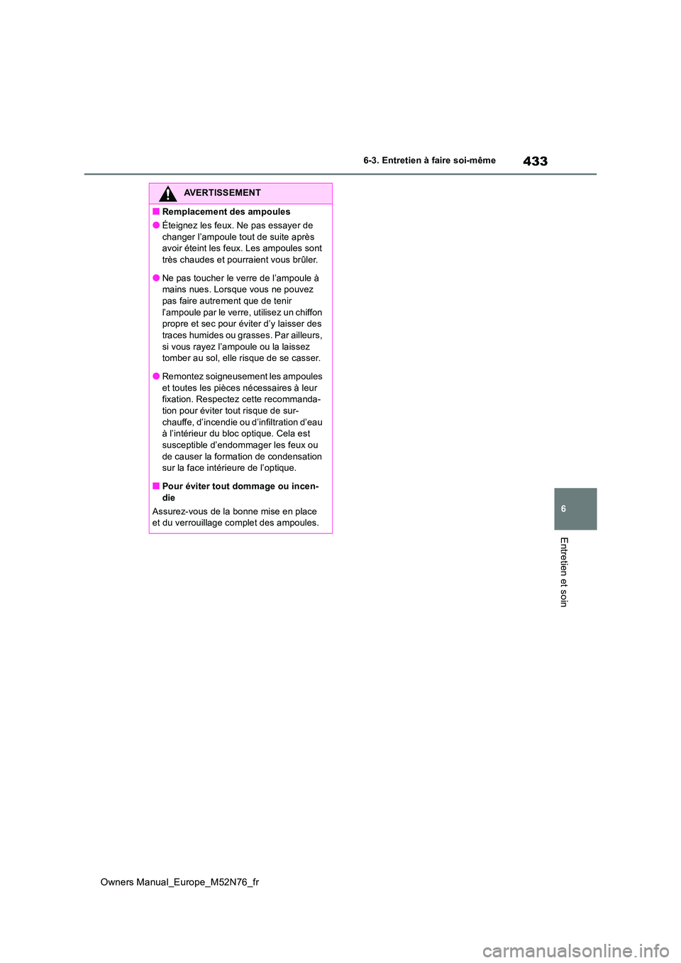 TOYOTA YARIS CROSS 2023  Manuel du propriétaire (in French) 433
6
Owners Manual_Europe_M52N76_fr
6-3. Entretien à faire soi-même
Entretien et soin
AVERTISSEMENT
■Remplacement des ampoules
●Éteignez les feux. Ne pas essayer de  
changer l’ampoule tout 