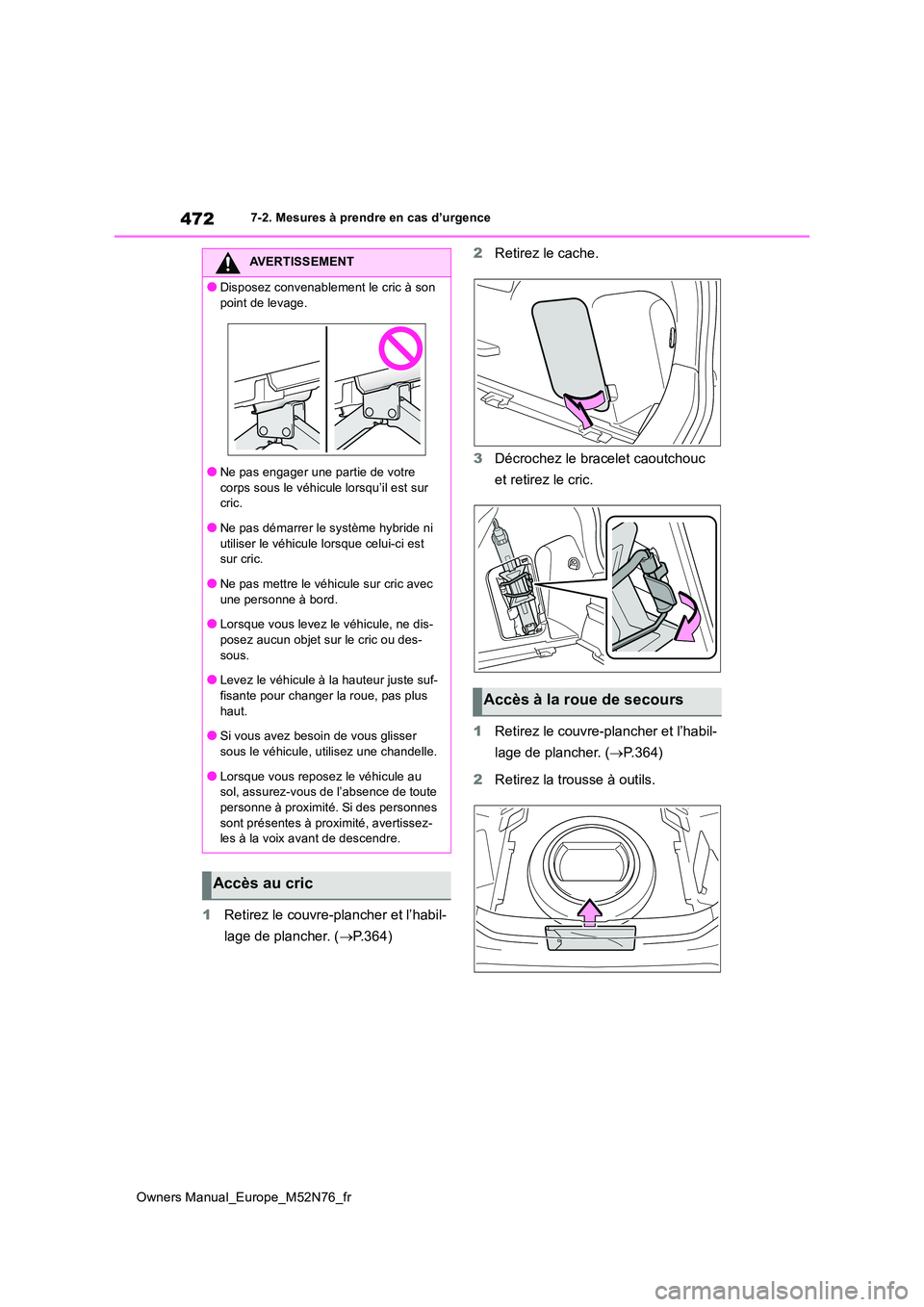 TOYOTA YARIS CROSS 2023  Manuel du propriétaire (in French) 472
Owners Manual_Europe_M52N76_fr
7-2. Mesures à prendre en cas d’urgence
1Retirez le couvre-plancher et l’habil- 
lage de plancher. ( P.364) 
2 Retirez le cache. 
3 Décrochez le bracelet ca