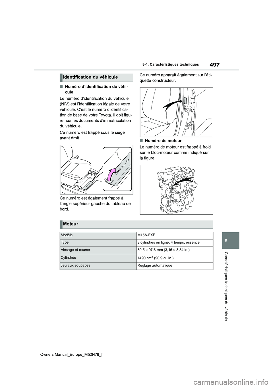 TOYOTA YARIS CROSS 2023  Manuel du propriétaire (in French) 497
8
Owners Manual_Europe_M52N76_fr
8-1. Caractéristiques techniques
Caractéristiques techniques du véhicule
■Numéro d’identification du véhi- 
cule 
Le numéro d’identification du véhicu
