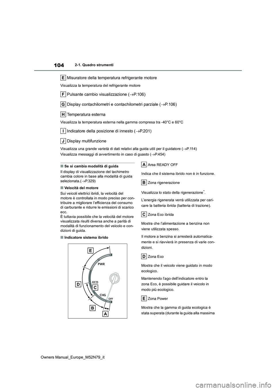 TOYOTA YARIS CROSS 2023 Manuale duso (in Italian) 104
Owners Manual_Europe_M52N79_it
2-1. Quadro strumenti
Misuratore della temperatura refrigerante motore
Visualizza la temperatura del refrigerante motore
Pulsante cambio visualizzazione (P.106)
TOYOTA YARIS CROSS 2023 Manuale duso (in Italian) 104
Owners Manual_Europe_M52N79_it
2-1. Quadro strumenti
Misuratore della temperatura refrigerante motore
Visualizza la temperatura del refrigerante motore
Pulsante cambio visualizzazione (P.106)