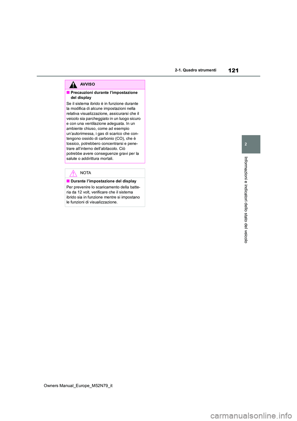 TOYOTA YARIS CROSS 2023 Manuale duso (in Italian) 121
2
Owners Manual_Europe_M52N79_it
2-1. Quadro strumenti
Informazioni e indicatori dello stato del veicolo
AVVISO
■Precauzioni durante l’impostazione
del display
Se il sistema ibrido è in fu TOYOTA YARIS CROSS 2023 Manuale duso (in Italian) 121
2
Owners Manual_Europe_M52N79_it
2-1. Quadro strumenti
Informazioni e indicatori dello stato del veicolo
AVVISO
■Precauzioni durante l’impostazione
del display
Se il sistema ibrido è in fu