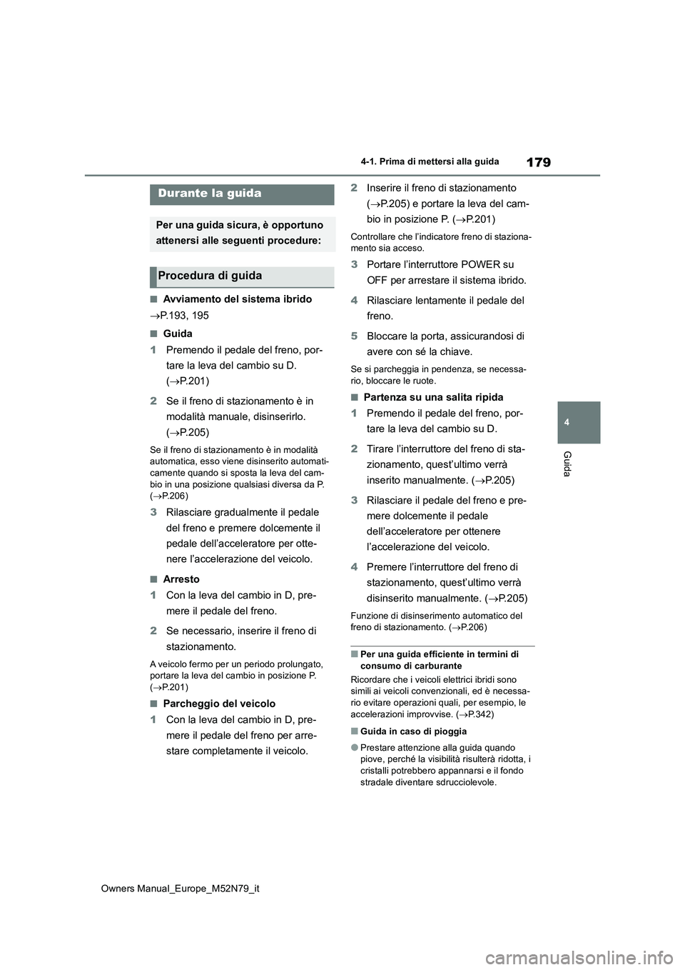 TOYOTA YARIS CROSS 2023 Manuale duso (in Italian) 179
4
Owners Manual_Europe_M52N79_it
4-1. Prima di mettersi alla guida
Guida
4-1.Prima di mette rsi alla guida
■Avviamento del sistema ibrido
P.193, 195
■Guida
1 Premendo il pedale del freno TOYOTA YARIS CROSS 2023 Manuale duso (in Italian) 179
4
Owners Manual_Europe_M52N79_it
4-1. Prima di mettersi alla guida
Guida
4-1.Prima di mette rsi alla guida
■Avviamento del sistema ibrido
P.193, 195
■Guida
1 Premendo il pedale del freno